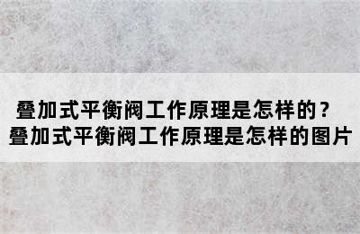 叠加式平衡阀工作原理是怎样的？ 叠加式平衡阀工作原理是怎样的图片